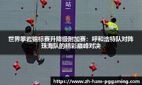 世界攀岩锦标赛升降级附加赛:呼和浩特队对阵珠海队的精彩巅峰对决