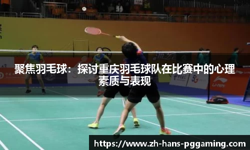 聚焦羽毛球：探讨重庆羽毛球队在比赛中的心理素质与表现
